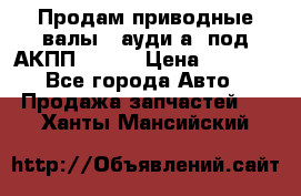 Продам приводные валы , ауди а4 под АКПП 5HP19 › Цена ­ 3 000 - Все города Авто » Продажа запчастей   . Ханты-Мансийский